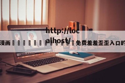 关于漫画🈲🍌🍑免费羞羞歪歪入口的信息
