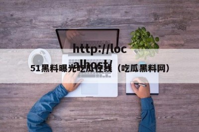 51黑料曝光吃瓜在线（吃瓜黑料网）