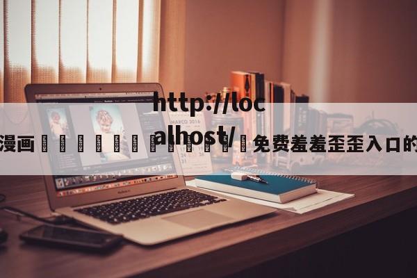 关于漫画🈲🍌🍑免费羞羞歪歪入口的信息